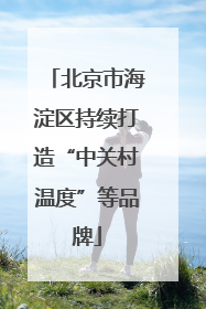北京市海淀区持续打造“中关村温度”等品牌