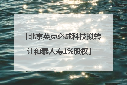 北京英克必成科技拟转让和泰人寿1%股权
