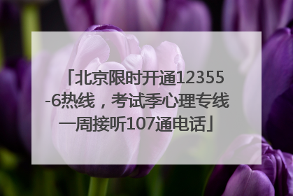 北京限时开通12355-6热线，考试季心理专线一周接听107通电话