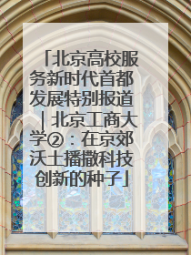 北京高校服务新时代首都发展特别报道｜北京工商大学②：在京郊沃土播撒科技创新的种子
