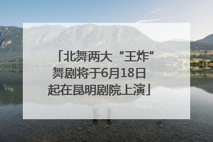 北舞两大“王炸”舞剧将于6月18日起在昆明剧院上演