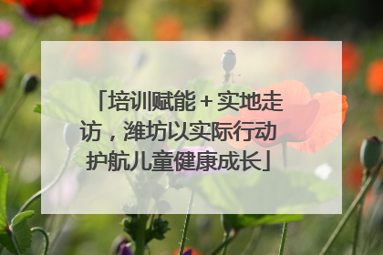 培训赋能＋实地走访，潍坊以实际行动护航儿童健康成长