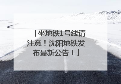 坐地铁1号线请注意！沈阳地铁发布最新公告！