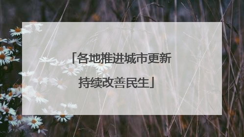 各地推进城市更新 持续改善民生