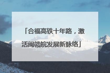 合福高铁十年路，激活闽赣皖发展新脉络