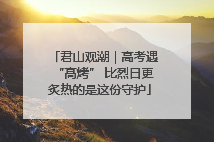 君山观潮｜高考遇“高烤” 比烈日更炙热的是这份守护