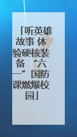 听英雄故事 体验硬核装备 “六一”国防课燃爆校园