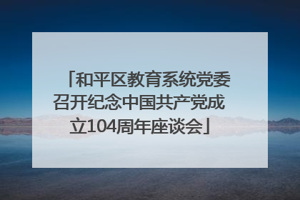 和平区教育系统党委召开纪念中国共产党成立104周年座谈会