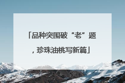 品种突围破“老”题，珍珠油桃写新篇