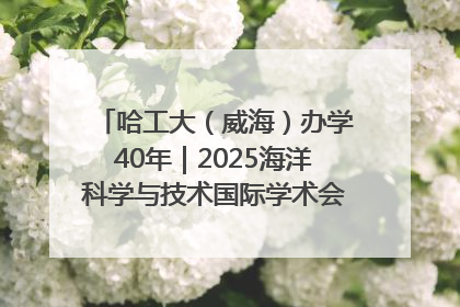 哈工大（威海）办学40年｜2025海洋科学与技术国际学术会议在威海召开
