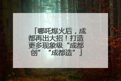 哪吒爆火后，成都再出大招！打造更多现象级“成都创”“成都造”