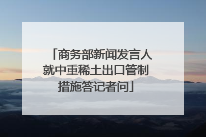 商务部新闻发言人就中重稀土出口管制措施答记者问