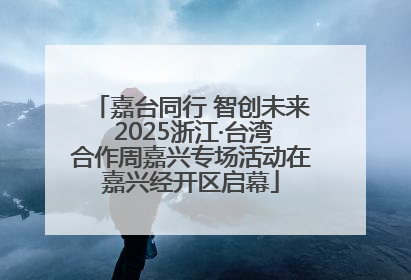 嘉台同行 智创未来 2025浙江·台湾合作周嘉兴专场活动在嘉兴经开区启幕