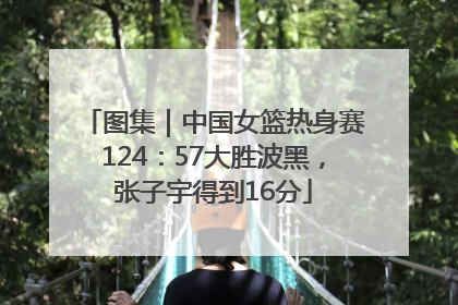 图集｜中国女篮热身赛124：57大胜波黑，张子宇得到16分