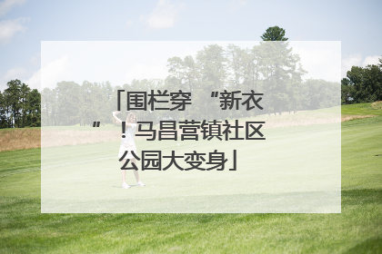 围栏穿 “新衣”！马昌营镇社区公园大变身