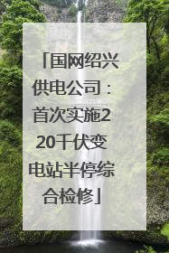 国网绍兴供电公司：首次实施220千伏变电站半停综合检修