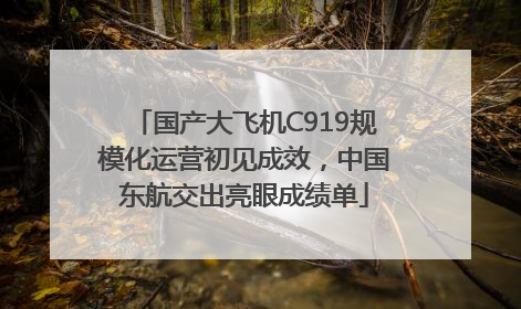 国产大飞机C919规模化运营初见成效，中国东航交出亮眼成绩单