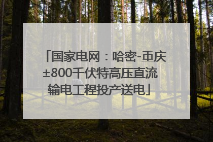 国家电网：哈密-重庆±800千伏特高压直流输电工程投产送电