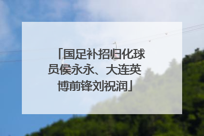 国足补招归化球员侯永永、大连英博前锋刘祝润