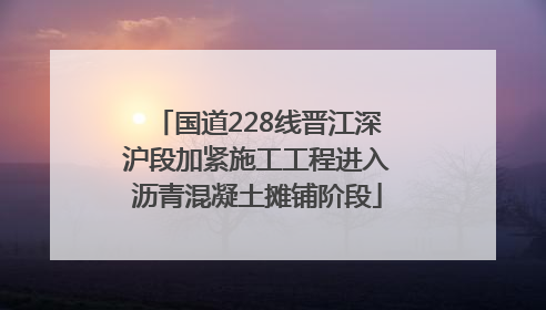 国道228线晋江深沪段加紧施工工程进入沥青混凝土摊铺阶段