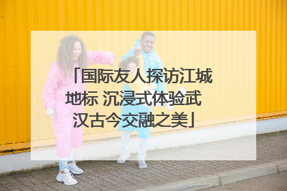 国际友人探访江城地标 沉浸式体验武汉古今交融之美