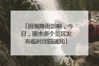 因强降雨影响，今日，丽水多个景区发布临时闭园通知