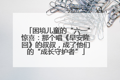 困境儿童的“六一”惊喜：那个唱《早安隆回》的叔叔，成了他们的“成长守护者”