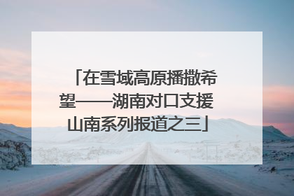 在雪域高原播撒希望——湖南对口支援山南系列报道之三