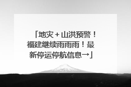 地灾＋山洪预警！福建继续雨雨雨！最新停运停航信息→