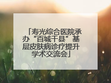 寿光综合医院承办“百城千县”基层皮肤病诊疗提升学术交流会