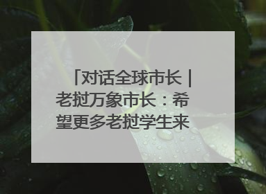 对话全球市长｜老挝万象市长：希望更多老挝学生来上海留学