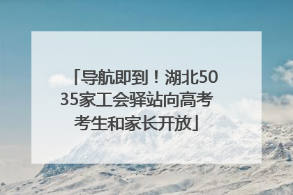 导航即到！湖北5035家工会驿站向高考考生和家长开放