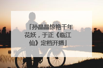 孙晶晶惊艳千年花妖，于正《临江仙》定档开播