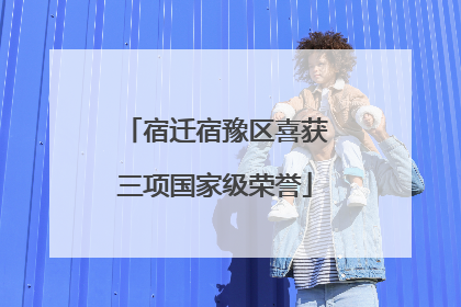 宿迁宿豫区喜获三项国家级荣誉