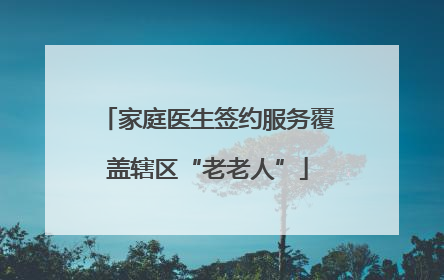 家庭医生签约服务覆盖辖区“老老人”