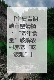 宁夏青铜峡市瞿靖镇：“老年食堂”破解农村养老“吃饭难”