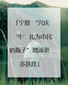 宁夏 “兴庆‘牛’礼为市民奶瓶子”增添更多选择