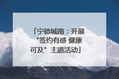 宁德城南：开展“签约有感 健康可及”主题活动