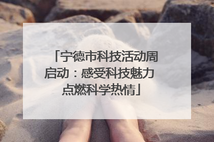 宁德市科技活动周启动：感受科技魅力 点燃科学热情