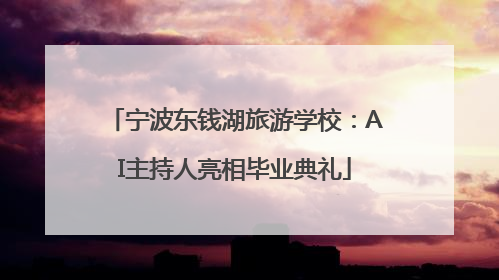 宁波东钱湖旅游学校：AI主持人亮相毕业典礼