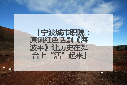 宁波城市职院：原创红色话剧《海波平》让历史在舞台上“活”起来