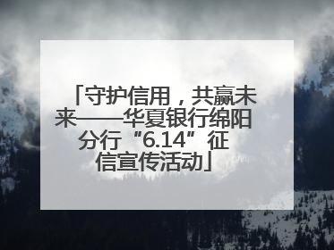 守护信用，共赢未来——华夏银行绵阳分行“6.14”征信宣传活动