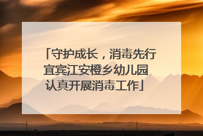 守护成长，消毒先行 宜宾江安橙乡幼儿园认真开展消毒工作