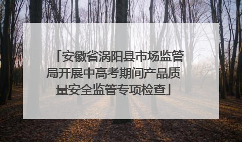安徽省涡阳县市场监管局开展中高考期间产品质量安全监管专项检查