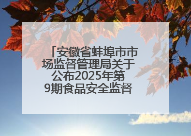 安徽省蚌埠市市场监督管理局关于公布2025年第9期食品安全监督抽检信息的通告