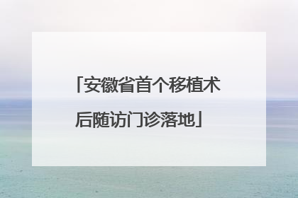 安徽省首个移植术后随访门诊落地
