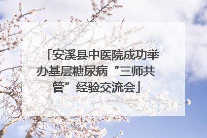 安溪县中医院成功举办基层糖尿病“三师共管”经验交流会