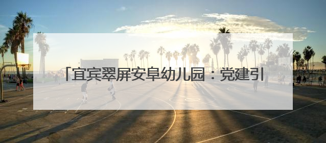 宜宾翠屏安阜幼儿园：党建引领新征程，红色教育润初心