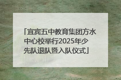 宜宾五中教育集团方水中心校举行2025年少先队退队暨入队仪式