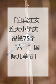 宜宾江安连天小学庆祝第75个“六一”国际儿童节